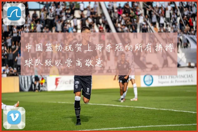 中国篮协祝贺上海夺冠向所有拼搏球队致以崇高敬意