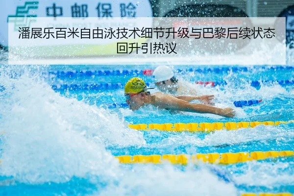 潘展乐百米自由泳技术细节升级与巴黎后续状态回升引热议
